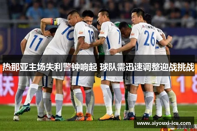 热那亚主场失利警钟响起 球队需迅速调整迎战挑战