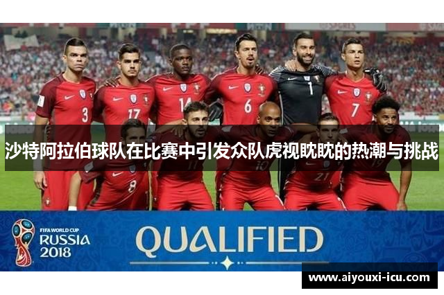 沙特阿拉伯球队在比赛中引发众队虎视眈眈的热潮与挑战