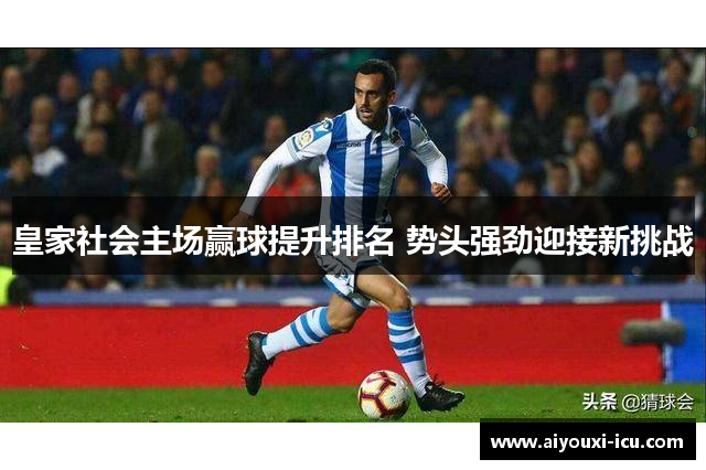 皇家社会主场赢球提升排名 势头强劲迎接新挑战