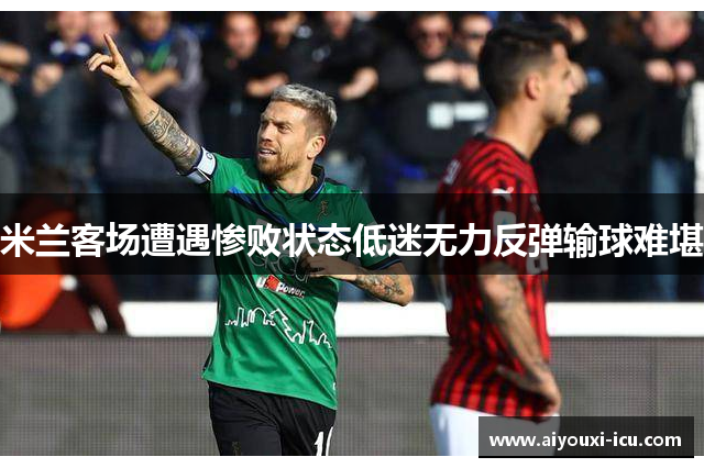 米兰客场遭遇惨败状态低迷无力反弹输球难堪