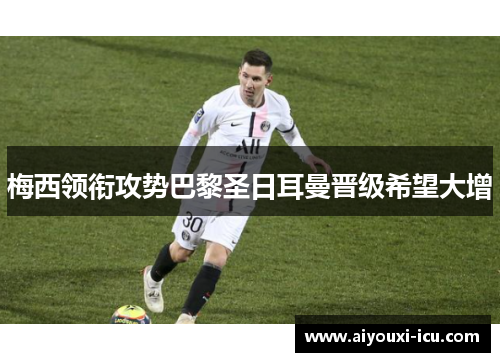 梅西领衔攻势巴黎圣日耳曼晋级希望大增