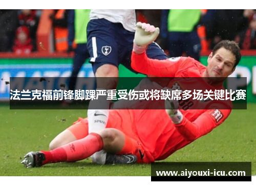 法兰克福前锋脚踝严重受伤或将缺席多场关键比赛