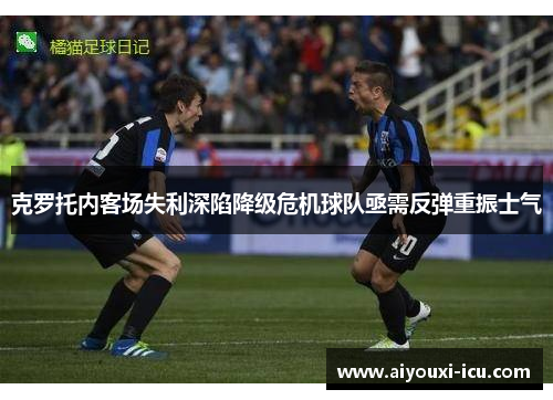 克罗托内客场失利深陷降级危机球队亟需反弹重振士气