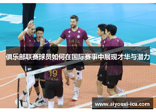 俱乐部联赛球员如何在国际赛事中展现才华与潜力