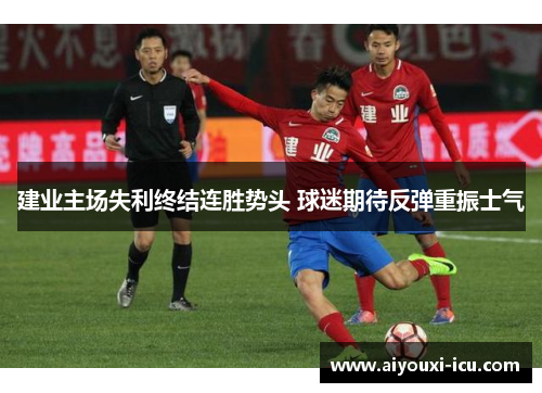建业主场失利终结连胜势头 球迷期待反弹重振士气