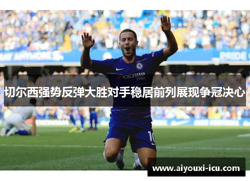 切尔西强势反弹大胜对手稳居前列展现争冠决心