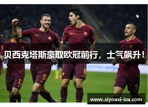 贝西克塔斯豪取欧冠前行，士气飙升！