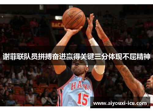 谢菲联队员拼搏奋进赢得关键三分体现不屈精神