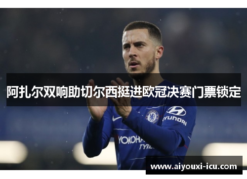 阿扎尔双响助切尔西挺进欧冠决赛门票锁定