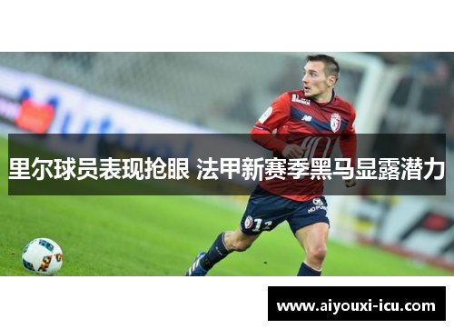 里尔球员表现抢眼 法甲新赛季黑马显露潜力