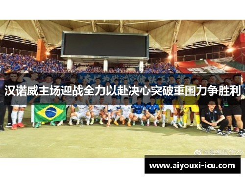 汉诺威主场迎战全力以赴决心突破重围力争胜利