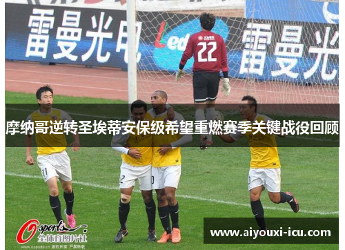 摩纳哥逆转圣埃蒂安保级希望重燃赛季关键战役回顾