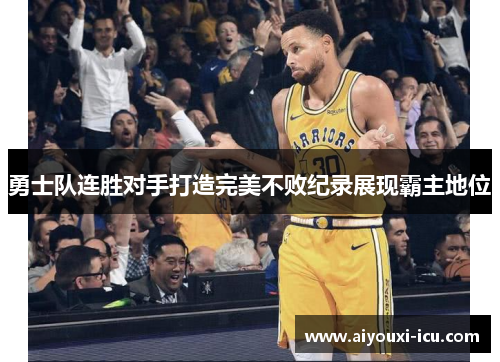 勇士队连胜对手打造完美不败纪录展现霸主地位
