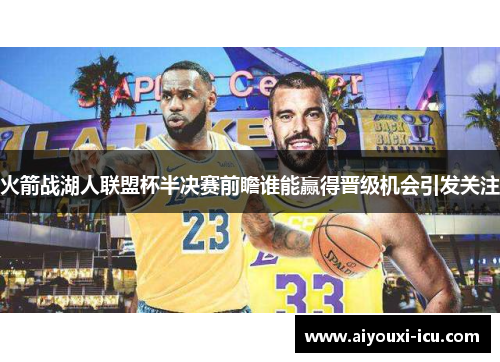火箭战湖人联盟杯半决赛前瞻谁能赢得晋级机会引发关注