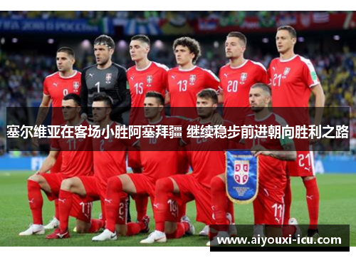 塞尔维亚在客场小胜阿塞拜疆 继续稳步前进朝向胜利之路