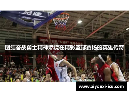 团结奋战勇士精神燃烧在精彩篮球赛场的英雄传奇