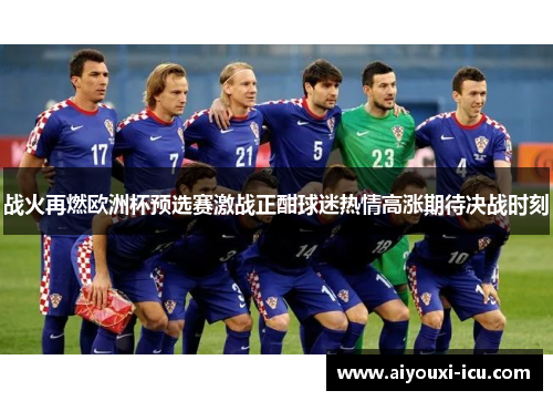 战火再燃欧洲杯预选赛激战正酣球迷热情高涨期待决战时刻
