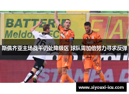斯佩齐亚主场战平仍处降级区 球队需加倍努力寻求反弹