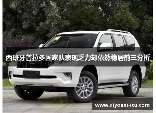 西班牙普拉多国家队表现乏力却依然稳居前三分析