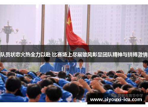 队员状态火热全力以赴 比赛场上尽展雄风彰显团队精神与拼搏激情