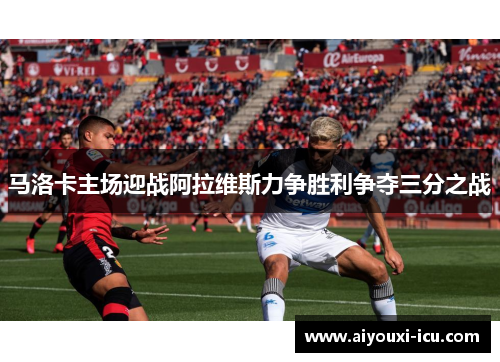 马洛卡主场迎战阿拉维斯力争胜利争夺三分之战