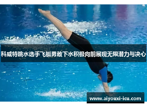 科威特跳水选手飞艇勇敢下水积极向前展现无限潜力与决心