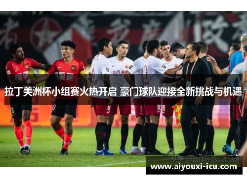 拉丁美洲杯小组赛火热开启 豪门球队迎接全新挑战与机遇