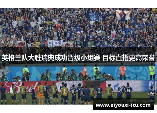 英格兰队大胜瑞典成功晋级小组赛 目标直指更高荣誉