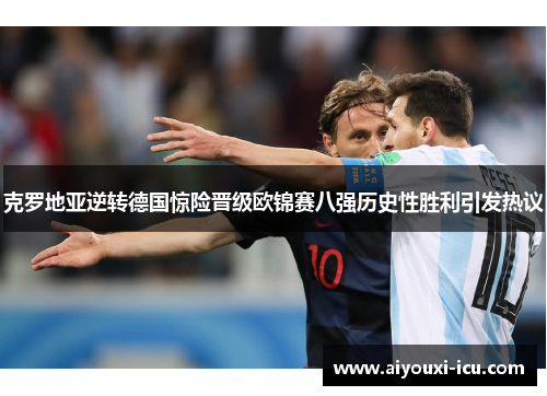 克罗地亚逆转德国惊险晋级欧锦赛八强历史性胜利引发热议