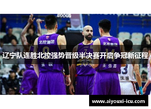 辽宁队连胜北控强势晋级半决赛开启争冠新征程