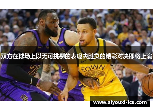 双方在球场上以无可挑剔的表现决胜负的精彩对决即将上演