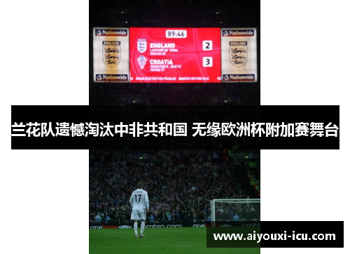 兰花队遗憾淘汰中非共和国 无缘欧洲杯附加赛舞台