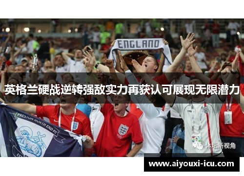 英格兰硬战逆转强敌实力再获认可展现无限潜力
