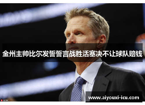 金州主帅比尔发誓誓言战胜活塞决不让球队赔钱