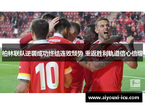 柏林联队逆袭成功终结连败颓势 重返胜利轨道信心倍增
