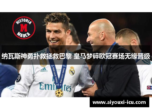 纳瓦斯神勇扑救拯救巴黎 皇马梦碎欧冠赛场无缘晋级