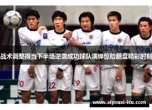 战术调整得当下半场逆袭成功球队演绎惊险翻盘精彩时刻