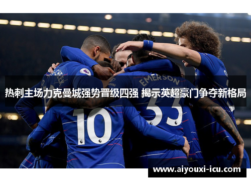 热刺主场力克曼城强势晋级四强 揭示英超豪门争夺新格局