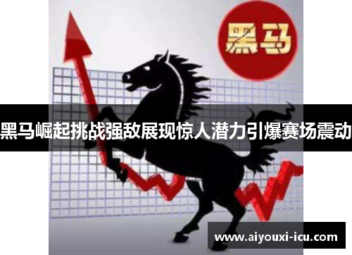 黑马崛起挑战强敌展现惊人潜力引爆赛场震动
