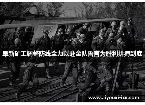 阜新矿工调整防线全力以赴全队誓言为胜利拼搏到底